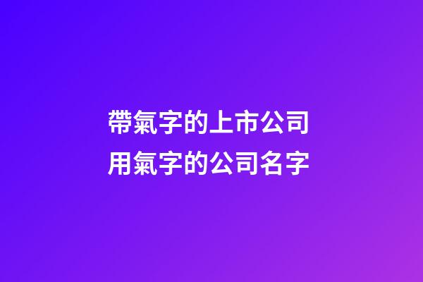 帶氣字的上市公司 用氣字的公司名字-第1張-公司起名-玄機(jī)派